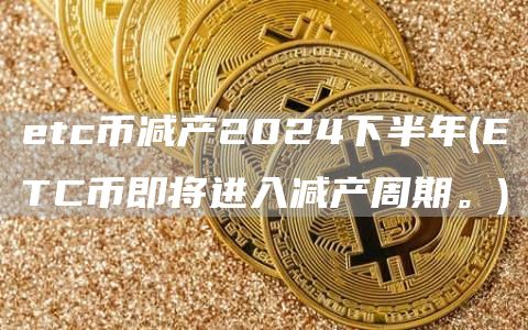 tc币减产2024下半年 - TC币即将进入减产周期。